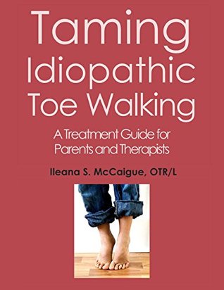 Read Taming Idiopathic Toe Walking: A Treatment Guide for Parents and Therapists - Ileana S. McCaigue OTRL file in ePub