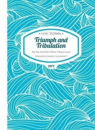 Download Triumph and Tribulation: No ship should be without Tabasco sauce (H.W. Tilman: The Collected Edition) - H.W. Tilman | PDF
