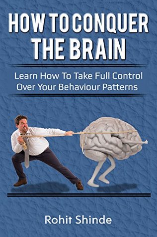 Read online How To Conquer The Brain: Learn How to Take Full Control Over Your Behaviour Patterns, Changing Habits, Neural Pathways - Rohit Shinde | ePub