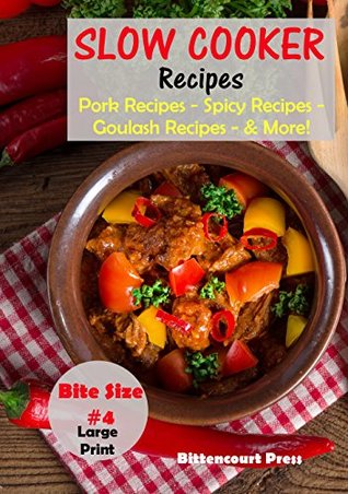 Download Slow Cooker Recipes - Bite Size #4: Pork Recipes – Spicy Recipes – Goulash Recipes - & More! (Slow Cooker Bite Size) - Bittencourt Press | PDF