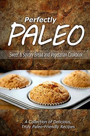 Read online Perfectly Paleo - Sweet & Savory Breads and Vegetarian Cookbook: Indulgent Paleo Cooking for the Modern Caveman - Perfectly Paleo file in PDF