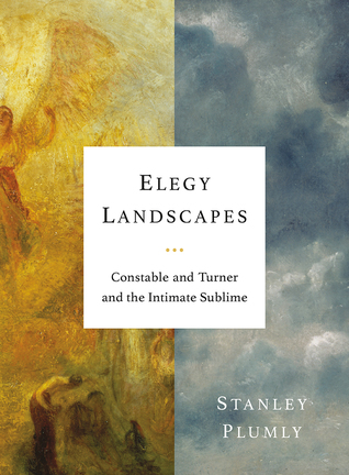 Read online Elegy Landscapes: Constable and Turner and the Intimate Sublime - Stanley Plumly | PDF