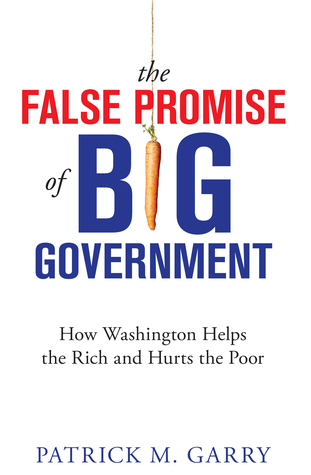 Read The False Promise of Big Government: How Washington Helps the Rich and Hurts the Poor - Patrick M Garry file in PDF