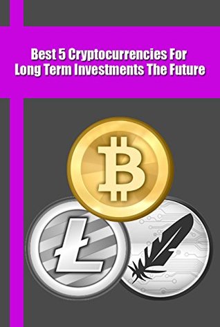 Read online Best 5 Cryptocurrencies For Long Term Investments The Future: Good Altcoin For Longterm Investment - Agus Yulianto | ePub
