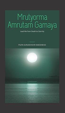 Read online Mrutyorma Amrutam Gamaya: Lead Me from Death to Eternity - Pujya Gurudevshri Rakeshbhai file in ePub