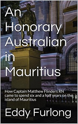 Download An Honorary Australian in Mauritius: How Captain Matthew Flinders RN came to spend six and a half years on the island of Mauritius - Eddy Furlong file in PDF