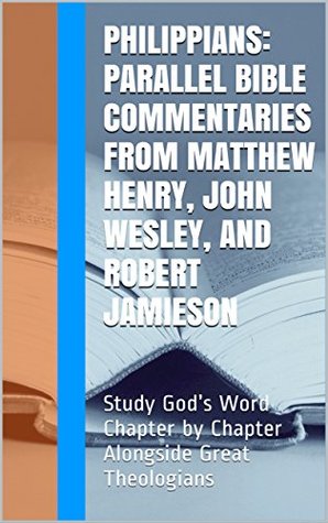 Download Philippians: Parallel Bible Commentaries from Matthew Henry, John Wesley, and Robert Jamieson: Study God’s Word Chapter by Chapter Alongside Great Theologians (Essential Bible Commentary) - Matthew Henry file in ePub