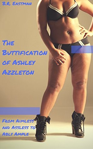 Read The Buttification of Ashley Azzleton: From Aimless and Assless to Ably Ample (The Buttification of Woman Book 3) - B.R. Eastman file in PDF