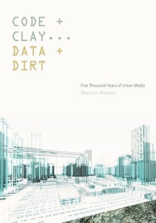 Read Code and Clay, Data and Dirt: Five Thousand Years of Urban Media - Shannon Mattern | PDF