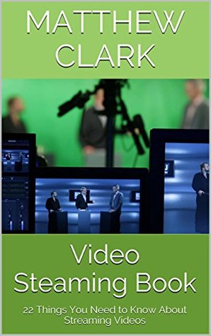 Read online Video Steaming Book: 22 Things You Need to Know About Streaming Videos - Matthew Clark | ePub