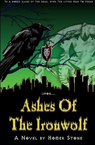 Read online Ashes of the Ironwolf: In a world ruled by the dead, even the living fear to tread upon the - Homer Stone | ePub