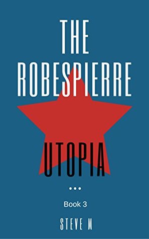 Read online The Robespierre Utopia (The Robespierre Conspiracy Book 3) - Steve M. | PDF