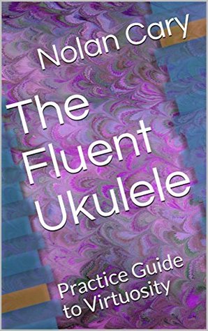 Download The Fluent Ukulele: Practice Guide to Virtuosity - Nolan Cary | ePub