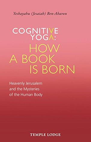 Read Cognitive Yoga, How a Book is Born: Heavenly Jerusalem and the Mysteries of the Human Body - Yeshayahu Ben-Aharon | PDF