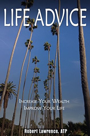 Read online LIFE ADVICE: Increase Your Wealth - Improve Your Life - Robert Lawrence | ePub