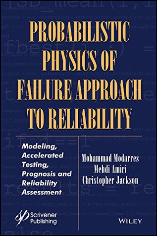 Read Probabilistic Physics of Failure Approach to Reliability: Modeling, Accelerated Testing, Prognosis and Reliability Assessment (Performability Engineering Series) - Mohammad Modarres file in PDF