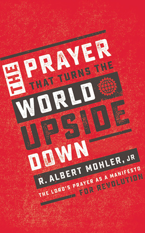 Read The Prayer That Turns the World Upside Down: The Lord's Prayer as a Manifesto for Revolution - R. Albert Mohler Jr. | PDF