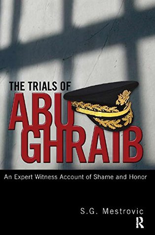 Read Trials of Abu Ghraib: An Expert Witness Account of Shame and Honor - S G Mestrovic | PDF