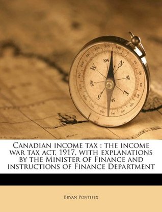Download Canadian Income Tax: The Income War Tax ACT, 1917, with Explanations by the Minister of Finance and Instructions of Finance Department - Bryan Pontifex | ePub