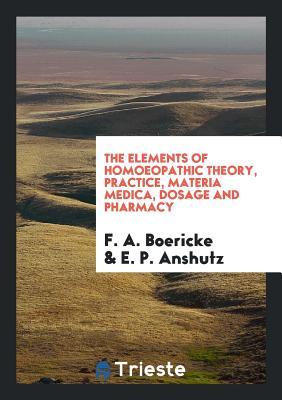 Read online The Elements of Homoeopathic Theory, Practice, Materia Medica, Dosage and Pharmacy - F a Boericke | ePub
