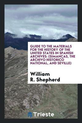 Download Guide to the Materials for the History of the United States in Spanish Archives: (simancas, the Archivo Historico National, and Seville) - William Robert Shepherd | ePub