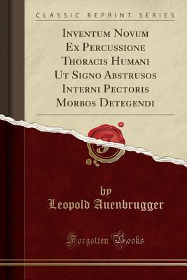 Read Inventum Novum Ex Percussione Thoracis Humani UT Signo Abstrusos Interni Pectoris Morbos Detegendi (Classic Reprint) - Leopold Auenbrugger | PDF