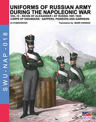 Download Uniforms of Russian army during the Napoleonic war Vol. 13 : Corps of engineers: sappers,pioneers and garrison (Soldiers, Weapons & Uniforms NAP Book 18) - Aleksandr Vasilevich Viskovatov | ePub