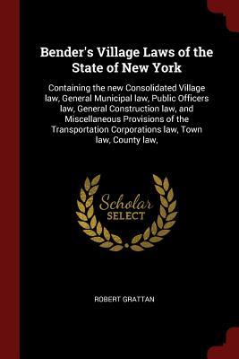 Download Bender's Village Laws of the State of New York: Containing the New Consolidated Village Law, General Municipal Law, Public Officers Law, General Construction Law, and Miscellaneous Provisions of the Transportation Corporations Law, Town Law, County Law - Robert Grattan | ePub