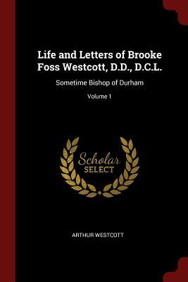 Read Life and Letters of Brooke Foss Westcott, D.D., D.C.L.: Sometime Bishop of Durham; Volume 1 - Arthur Westcott | PDF