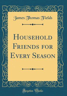 Read Household Friends for Every Season (Classic Reprint) - James Thomas Fields file in ePub