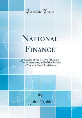 Read online National Finance: A Review of the Policy of the Last Two Parliaments, and of the Results of Modern Fiscal Legislation (Classic Reprint) - John Noble file in ePub