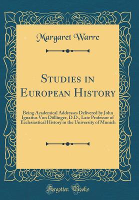 Read online Studies in European History: Being Academical Addresses Delivered by John Ignatius Von D�llinger, D.D., Late Professor of Ecclesiastical History in the University of Munich (Classic Reprint) - Margaret Warre | PDF