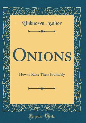 Read online Onions: How to Raise Them Profitably (Classic Reprint) - Unknown file in PDF
