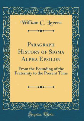 Read online Paragraph History of SIGMA Alpha Epsilon: From the Founding of the Fraternity to the Present Time (Classic Reprint) - William Collin Levere file in ePub