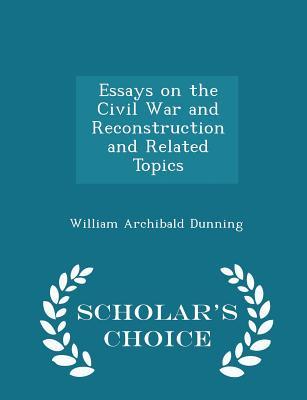 Read online Essays on the Civil War and Reconstruction and Related Topics - Scholar's Choice Edition - William Archibald Dunning file in ePub