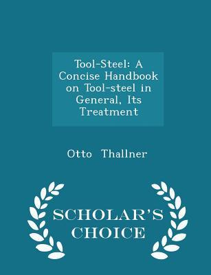 Read Tool-Steel: A Concise Handbook on Tool-Steel in General, Its Treatment - Scholar's Choice Edition - Otto Thallner | PDF