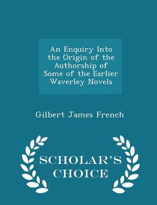 Read online An Enquiry Into the Origin of the Authorship of Some of the Earlier Waverley Novels - Scholar's Choice Edition - Gilbert James French file in PDF