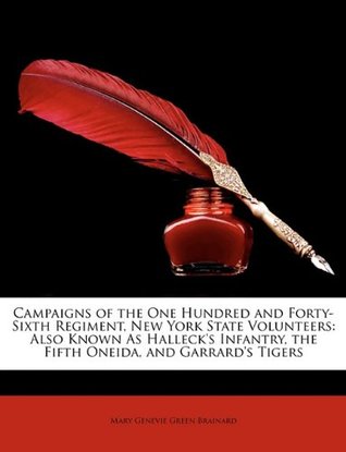 Read Campaigns of the One Hundred and Forty-Sixth Regiment, New York State Volunteers: Also Known as Halleck's Infantry, the Fifth Oneida, and Garrard's Tigers - Mary Genevie Green Brainard file in ePub