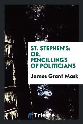 Download St. Stephen's, Or, Pencillings of Politicians - James Grant Mask | ePub