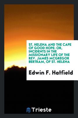 Read online St. Helena and the Cape of Good Hope: Or, Incidents in the Missionary Life of the Rev. James McGregor Bertram, of St. Helena - Edwin F Hatfield | PDF