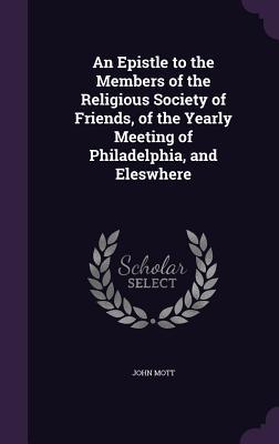 Download An Epistle to the Members of the Religious Society of Friends, of the Yearly Meeting of Philadelphia, and Eleswhere - John Mott | PDF