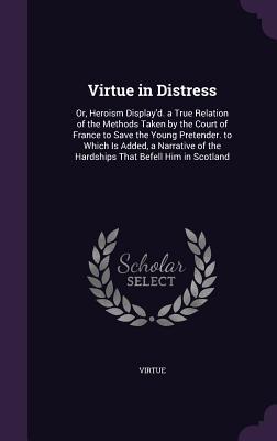 Download Virtue in Distress: Or, Heroism Display'd. a True Relation of the Methods Taken by the Court of France to Save the Young Pretender. to Which Is Added, a Narrative of the Hardships That Befell Him in Scotland - Virtue file in PDF