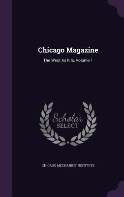 Read online Chicago Magazine: The West as It Is, Volume 1 - Chicago Mechanics' Institute file in ePub