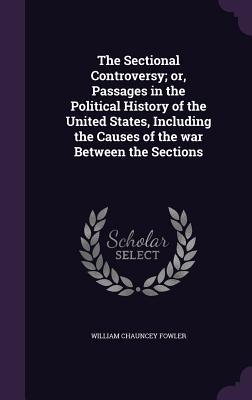 Download The Sectional Controversy; Or, Passages in the Political History of the United States, Including the Causes of the War Between the Sections - William Chauncey Fowler | ePub