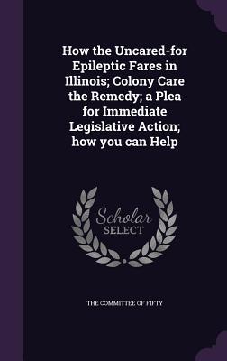 Read online How the Uncared-For Epileptic Fares in Illinois; Colony Care the Remedy; A Plea for Immediate Legislative Action; How You Can Help - The Committee of Fifty file in ePub
