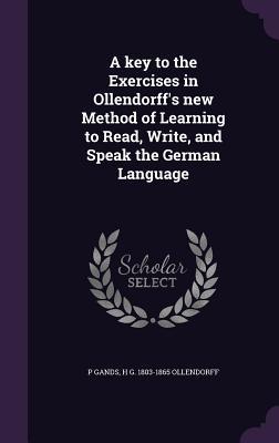 Download A Key to the Exercises in Ollendorff's New Method of Learning to Read, Write, and Speak the German Language - P. Gands | PDF