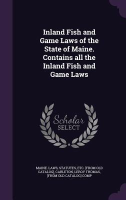 Read online Inland Fish and Game Laws of the State of Maine. Contains All the Inland Fish and Game Laws - Maine Statutes and Laws | ePub