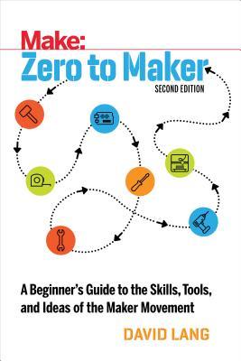 Read Zero to Maker: A Beginner's Guide to the Skills, Tools, and Ideas of the Maker Movement - David Lang | PDF