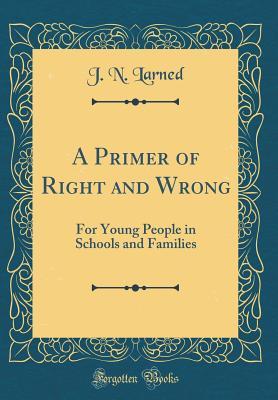 Read A Primer of Right and Wrong: For Young People in Schools and Families (Classic Reprint) - J.N. Larned file in PDF