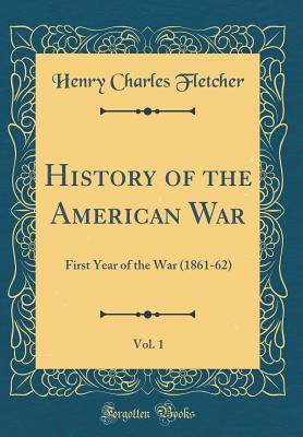 Read online History of the American War, Vol. 1: First Year of the War (1861-62) (Classic Reprint) - Henry Charles Fletcher file in ePub